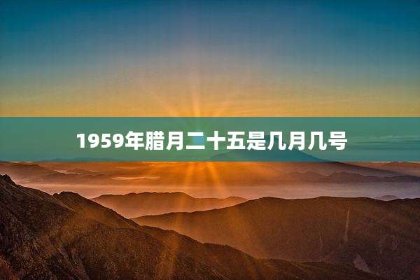 1959年腊月二十五是几月几号