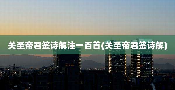 关圣帝君签诗解注一百首(关圣帝君签诗解)