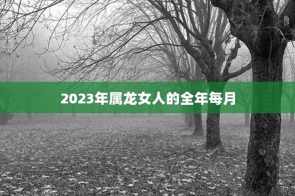 2023年属龙女人的全年每月
