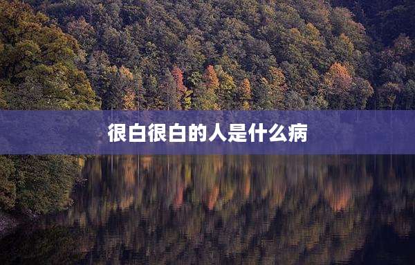 很白很白的人是什么病