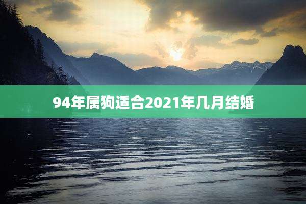 94年属狗适合2021年几月结婚