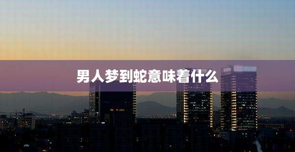 男人梦到蛇意味着什么