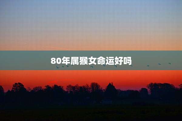 80年属猴女命运好吗
