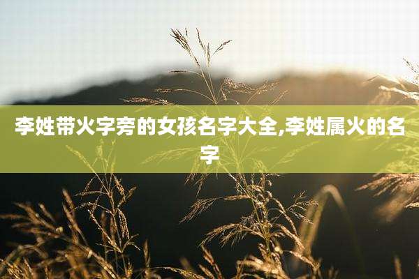 李姓带火字旁的女孩名字大全,李姓属火的名字