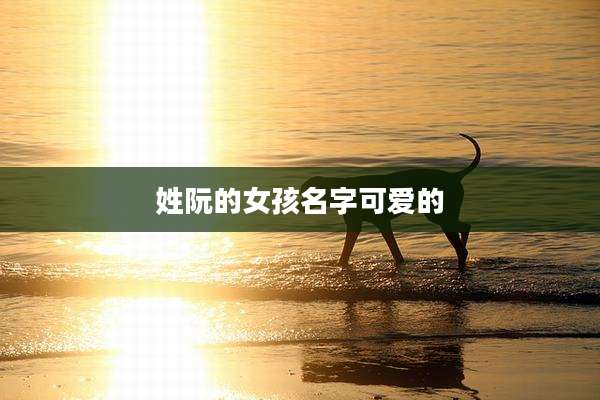 姓阮的女孩名字可爱的