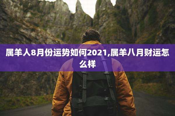 属羊人8月份运势如何2021,属羊八月财运怎么样
