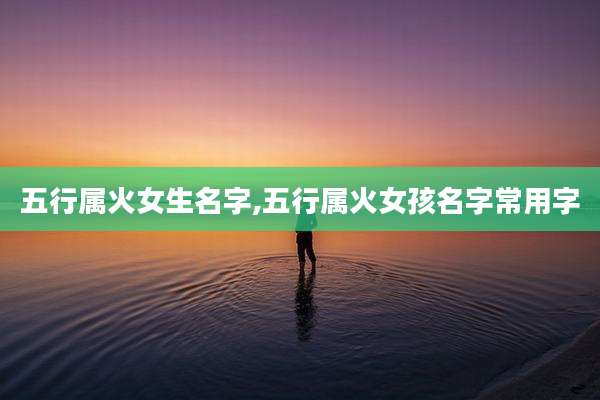 五行属火女生名字,五行属火女孩名字常用字