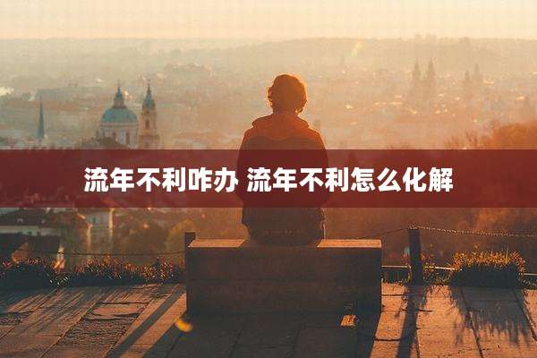 流年不利咋办 流年不利怎么化解