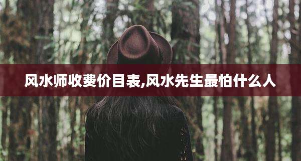 风水师收费价目表,风水先生最怕什么人