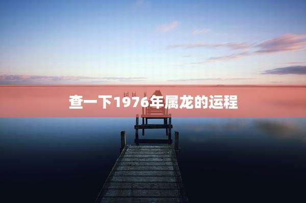 查一下1976年属龙的运程