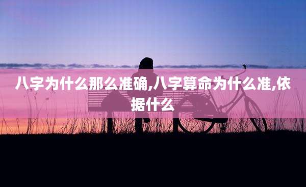 八字为什么那么准确,八字算命为什么准,依据什么