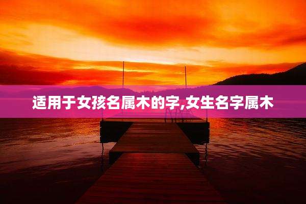 适用于女孩名属木的字,女生名字属木