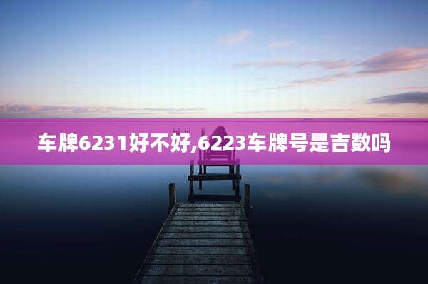 车牌6231好不好,6223车牌号是吉数吗
