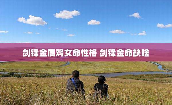 剑锋金属鸡女命性格 剑锋金命缺啥