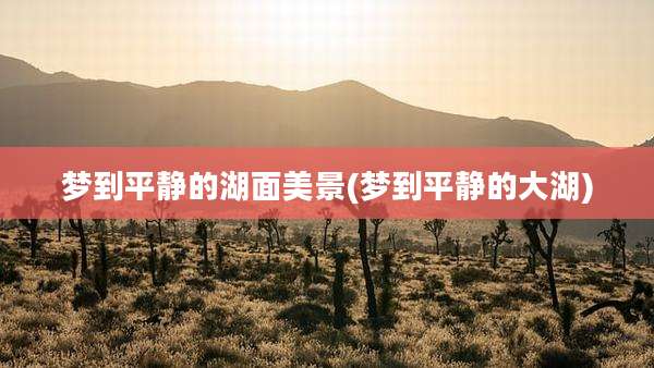梦到平静的湖面美景(梦到平静的大湖)