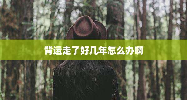 背运走了好几年怎么办啊