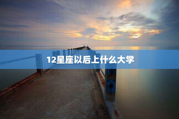 12星座以后上什么大学