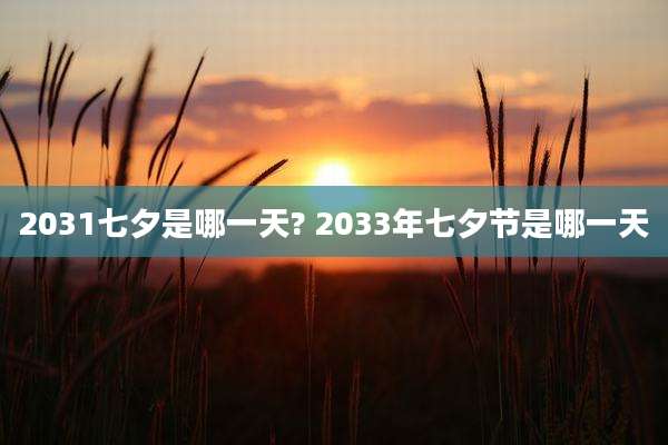 2031七夕是哪一天? 2033年七夕节是哪一天