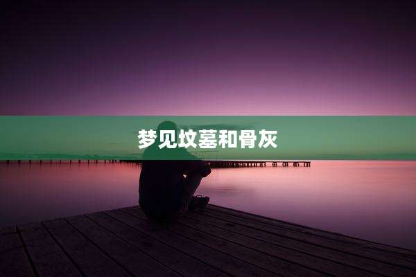 梦见坟墓和骨灰