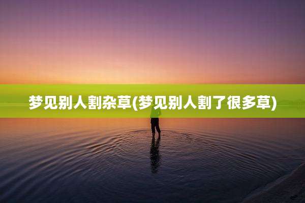 梦见别人割杂草(梦见别人割了很多草)