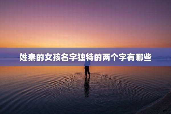 姓秦的女孩名字独特的两个字有哪些