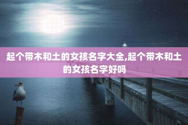 起个带木和土的女孩名字大全,起个带木和土的女孩名字好吗