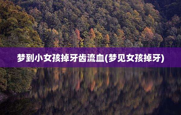 梦到小女孩掉牙齿流血(梦见女孩掉牙)