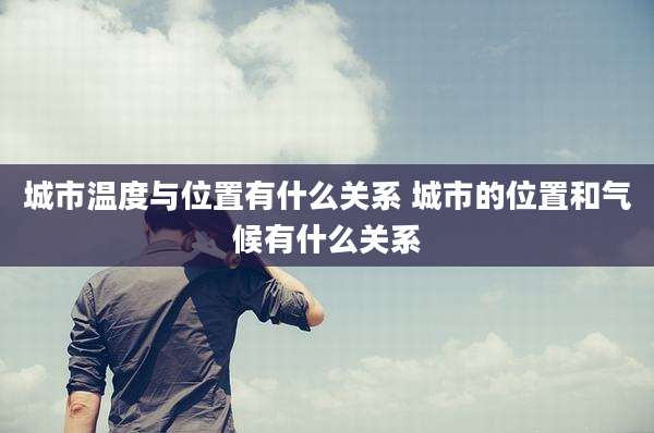 城市温度与位置有什么关系 城市的位置和气候有什么关系