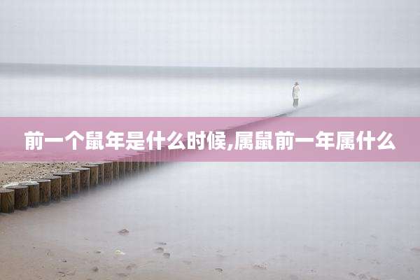 前一个鼠年是什么时候,属鼠前一年属什么