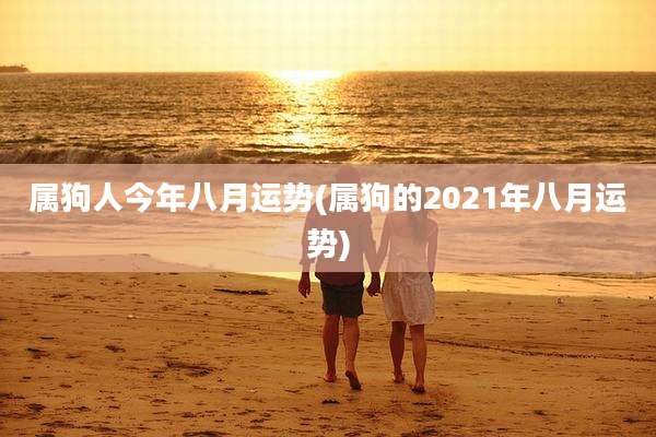 属狗人今年八月运势(属狗的2021年八月运势)