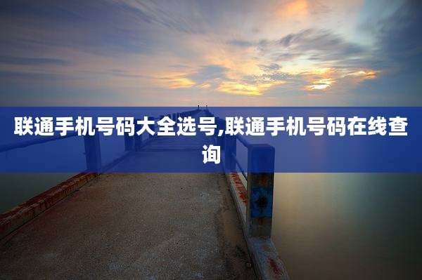 联通手机号码大全选号,联通手机号码在线查询