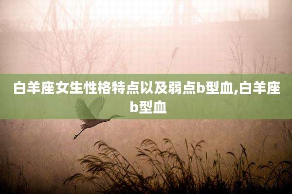 白羊座女生性格特点以及弱点b型血,白羊座 b型血