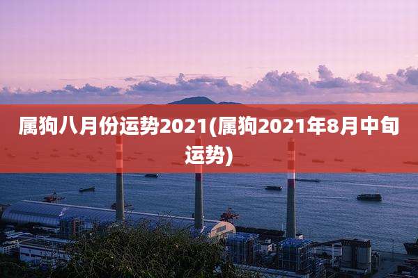 属狗八月份运势2021(属狗2021年8月中旬运势)