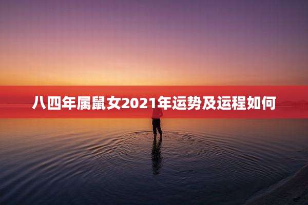八四年属鼠女2021年运势及运程如何