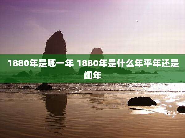 1880年是哪一年 1880年是什么年平年还是闰年