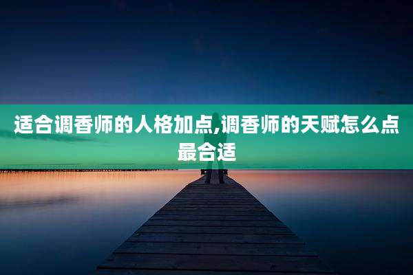 适合调香师的人格加点,调香师的天赋怎么点最合适