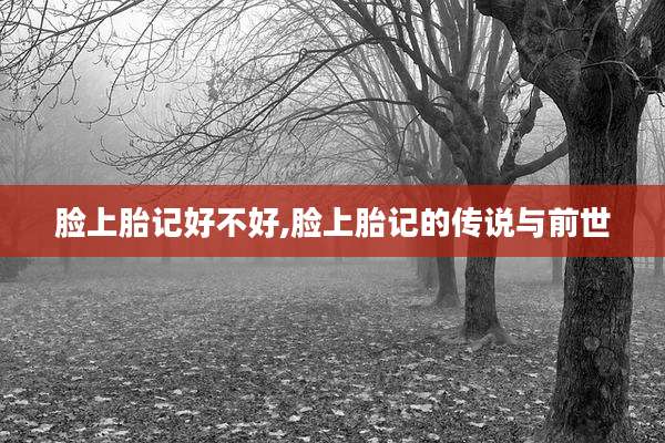脸上胎记好不好,脸上胎记的传说与前世