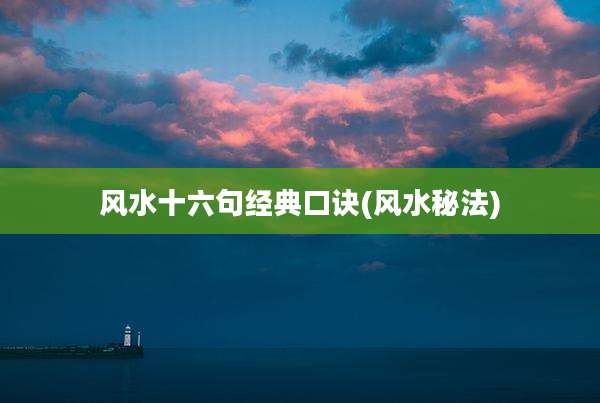 风水十六句经典口诀(风水秘法)