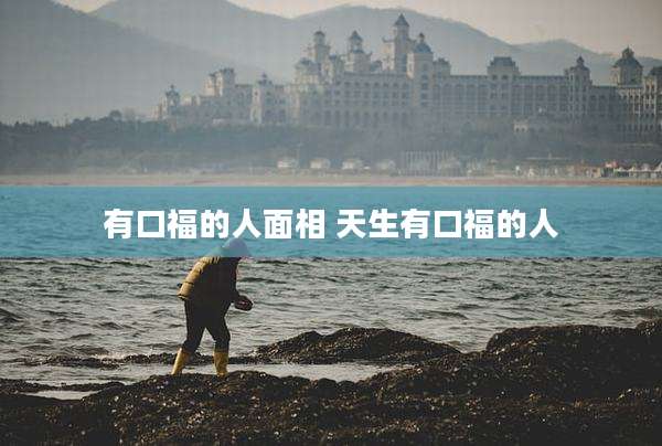有口福的人面相 天生有口福的人
