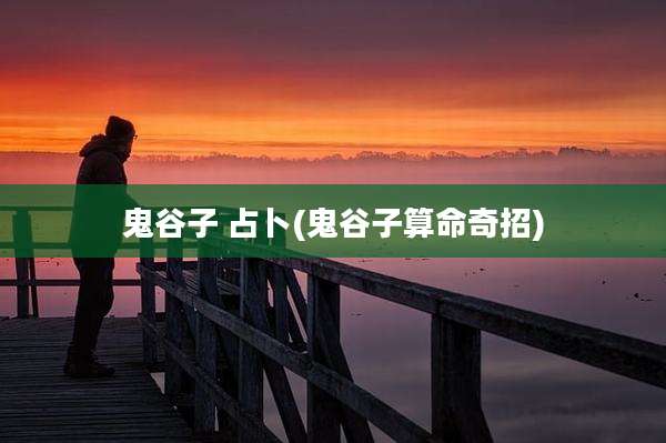 鬼谷子 占卜(鬼谷子算命奇招)