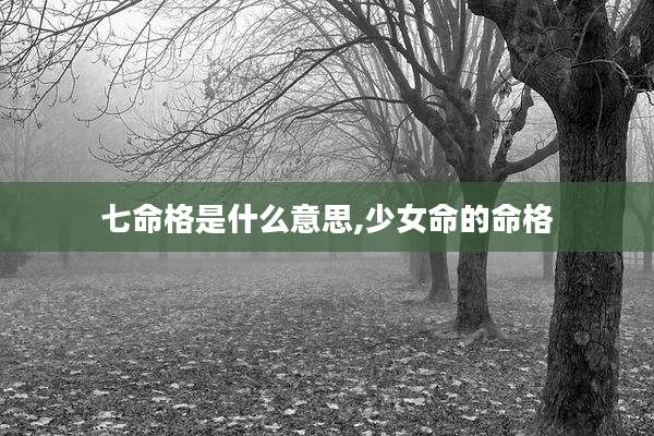 七命格是什么意思,少女命的命格