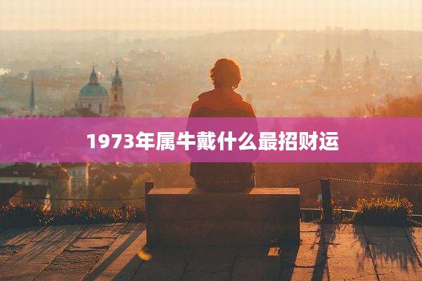 1973年属牛戴什么最招财运