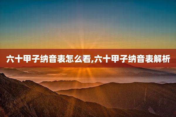 六十甲子纳音表怎么看,六十甲子纳音表解析