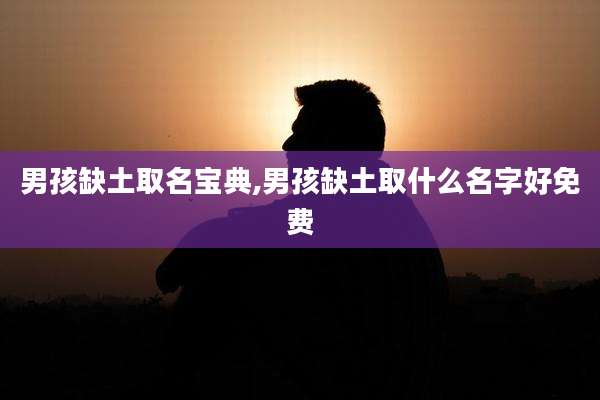 男孩缺土取名宝典,男孩缺土取什么名字好免费