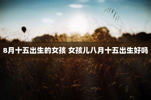 8月十五出生的女孩 女孩儿八月十五出生好吗