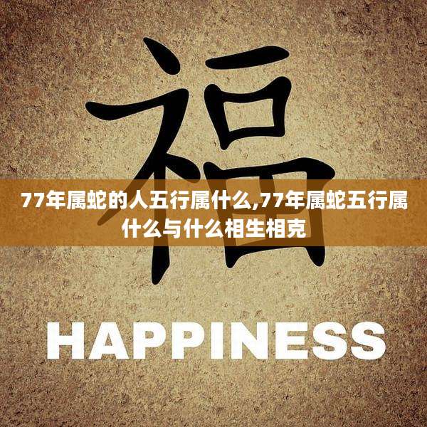 77年属蛇的人五行属什么,77年属蛇五行属什么与什么相生相克