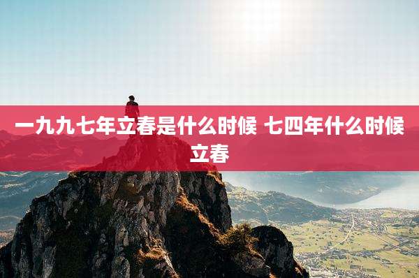 一九九七年立春是什么时候 七四年什么时候立春