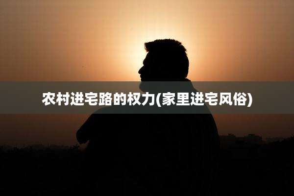 农村进宅路的权力(家里进宅风俗)