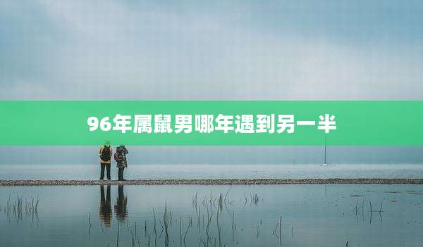 96年属鼠男哪年遇到另一半