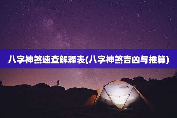 八字神煞速查解释表(八字神煞吉凶与推算)